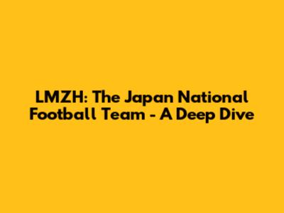 LMZH: The Japan National Football Team - A Deep Dive
