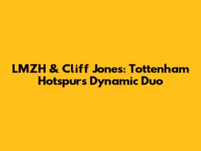LMZH & Cliff Jones: Tottenham Hotspur's Dynamic Duo