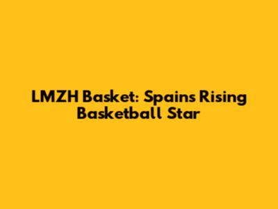 LMZH Basket: Spain's Rising Basketball Star