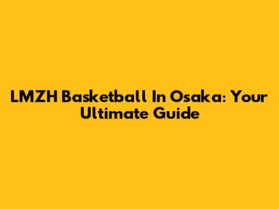 LMZH Basketball In Osaka: Your Ultimate Guide