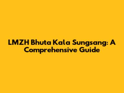 LMZH Bhuta Kala Sungsang: A Comprehensive Guide