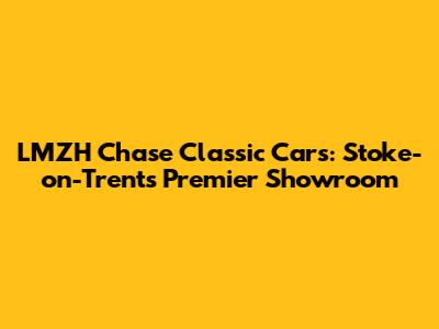 LMZH Chase Classic Cars: Stoke-on-Trent's Premier Showroom