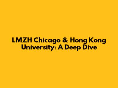 LMZH Chicago & Hong Kong University: A Deep Dive