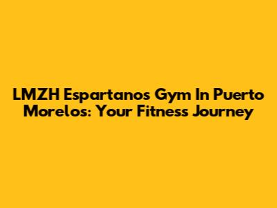 LMZH Espartanos Gym In Puerto Morelos: Your Fitness Journey