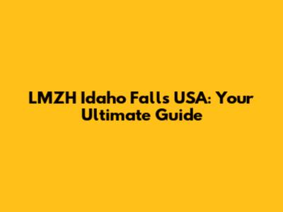 LMZH Idaho Falls USA: Your Ultimate Guide