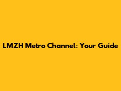 LMZH Metro Channel: Your Guide