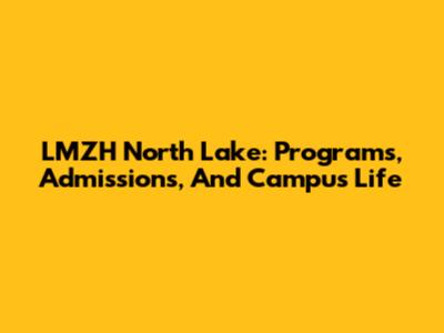 LMZH North Lake: Programs, Admissions, And Campus Life