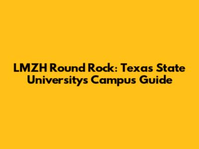 LMZH Round Rock: Texas State University's Campus Guide