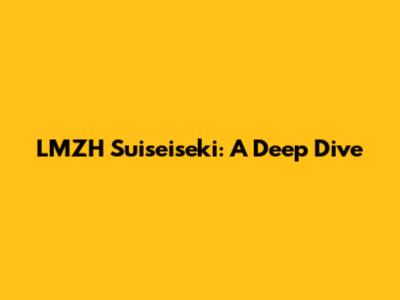 LMZH Suiseiseki: A Deep Dive