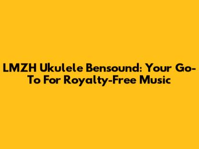 LMZH Ukulele Bensound: Your Go-To For Royalty-Free Music