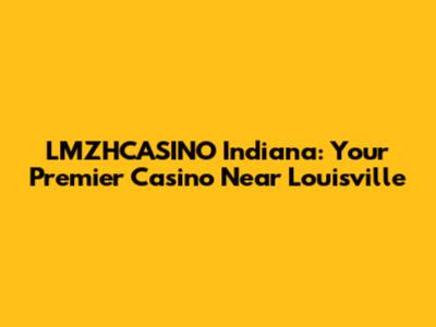 LMZHCASINO Indiana: Your Premier Casino Near Louisville