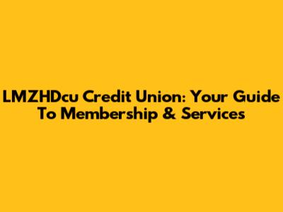 LMZHDcu Credit Union: Your Guide To Membership & Services