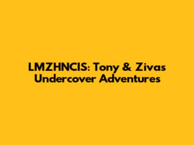 LMZHNCIS: Tony & Ziva's Undercover Adventures