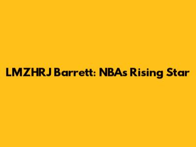 LMZHRJ Barrett: NBA's Rising Star
