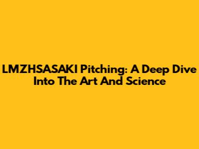LMZHSASAKI Pitching: A Deep Dive Into The Art And Science