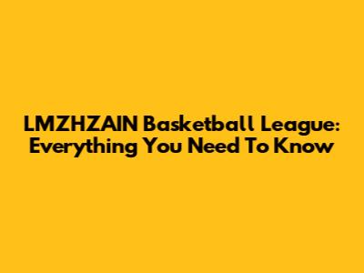 LMZHZAIN Basketball League: Everything You Need To Know
