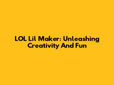 LOL Lil' Maker: Unleashing Creativity And Fun