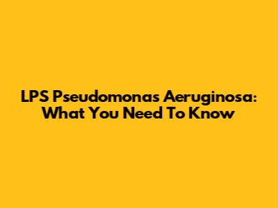 LPS Pseudomonas Aeruginosa: What You Need To Know