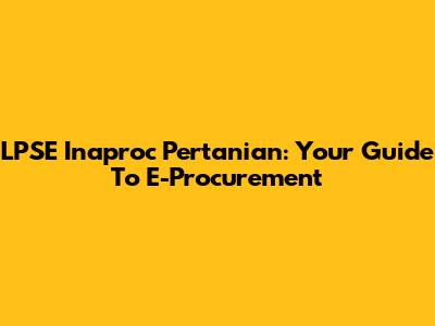 LPSE Inaproc Pertanian: Your Guide To E-Procurement