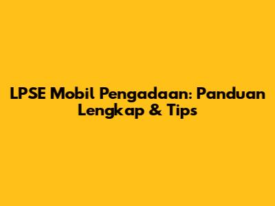 LPSE Mobil Pengadaan: Panduan Lengkap & Tips