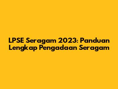 LPSE Seragam 2023: Panduan Lengkap Pengadaan Seragam
