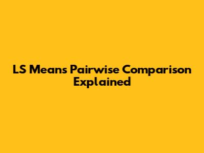 LS Means Pairwise Comparison Explained