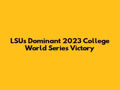 LSU's Dominant 2023 College World Series Victory