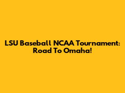 LSU Baseball NCAA Tournament: Road To Omaha!