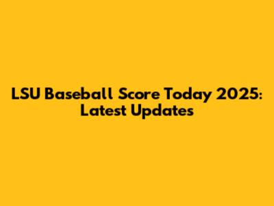 LSU Baseball Score Today 2025: Latest Updates