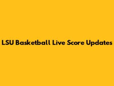 LSU Basketball Live Score Updates