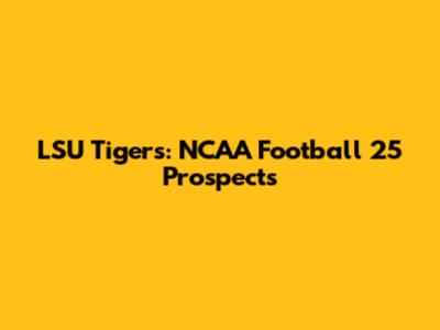 LSU Tigers: NCAA Football 25 Prospects