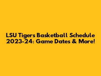 LSU Tigers Basketball Schedule 2023-24: Game Dates & More!