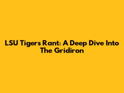 LSU Tigers Rant: A Deep Dive Into The Gridiron