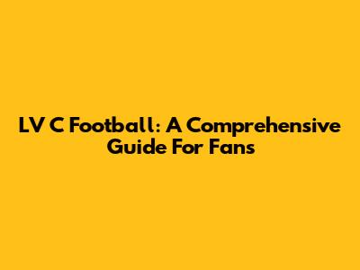 LV C Football: A Comprehensive Guide For Fans