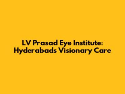LV Prasad Eye Institute: Hyderabad's Visionary Care