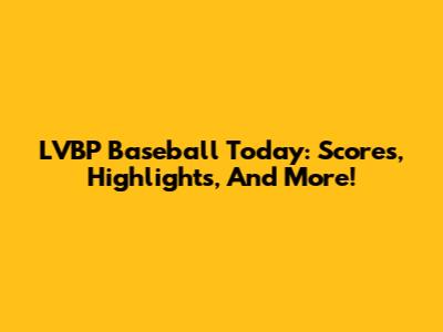 LVBP Baseball Today: Scores, Highlights, And More!