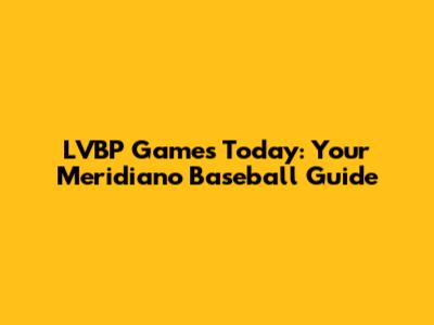 LVBP Games Today: Your Meridiano Baseball Guide