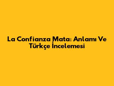 La Confianza Mata: Anlamı Ve Türkçe İncelemesi