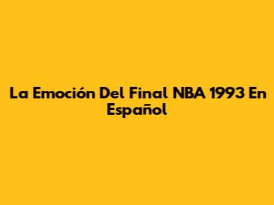 La Emoción Del Final NBA 1993 En Español