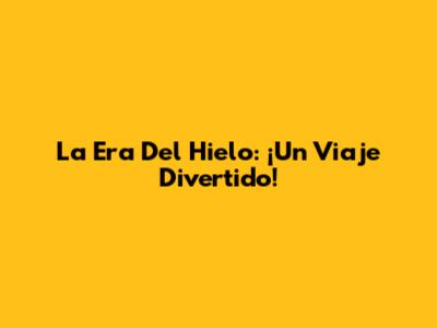 La Era Del Hielo: ¡Un Viaje Divertido!
