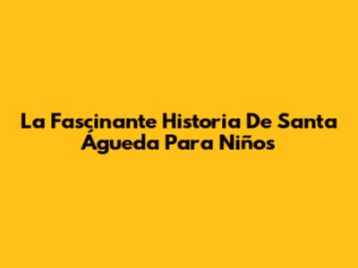La Fascinante Historia De Santa Águeda Para Niños