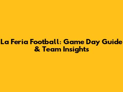 La Feria Football: Game Day Guide & Team Insights
