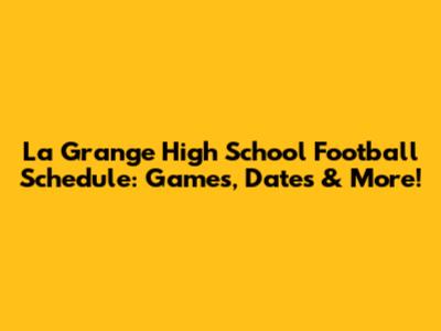 La Grange High School Football Schedule: Games, Dates & More!