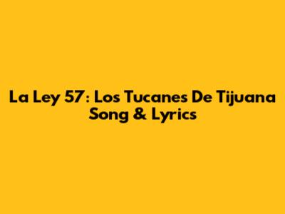 La Ley 57: Los Tucanes De Tijuana Song & Lyrics