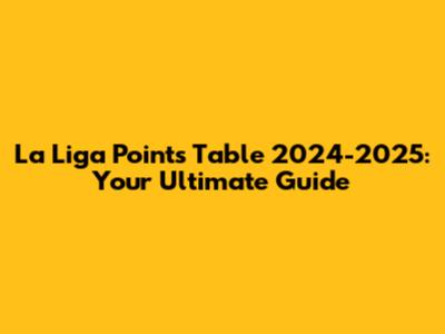 La Liga Points Table 2024-2025: Your Ultimate Guide