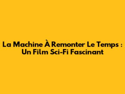 La Machine À Remonter Le Temps : Un Film Sci-Fi Fascinant