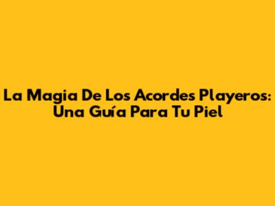La Magia De Los Acordes Playeros: Una Guía Para Tu Piel