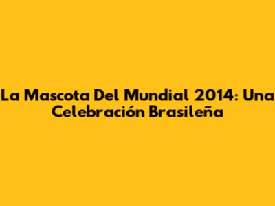 La Mascota Del Mundial 2014: Una Celebración Brasileña