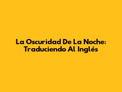 La Oscuridad De La Noche: Traduciendo Al Inglés