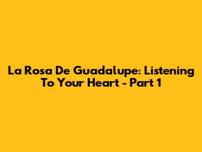 La Rosa De Guadalupe: Listening To Your Heart - Part 1